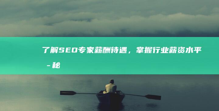 了解SEO专家薪酬待遇，掌握行业薪资水平揭秘